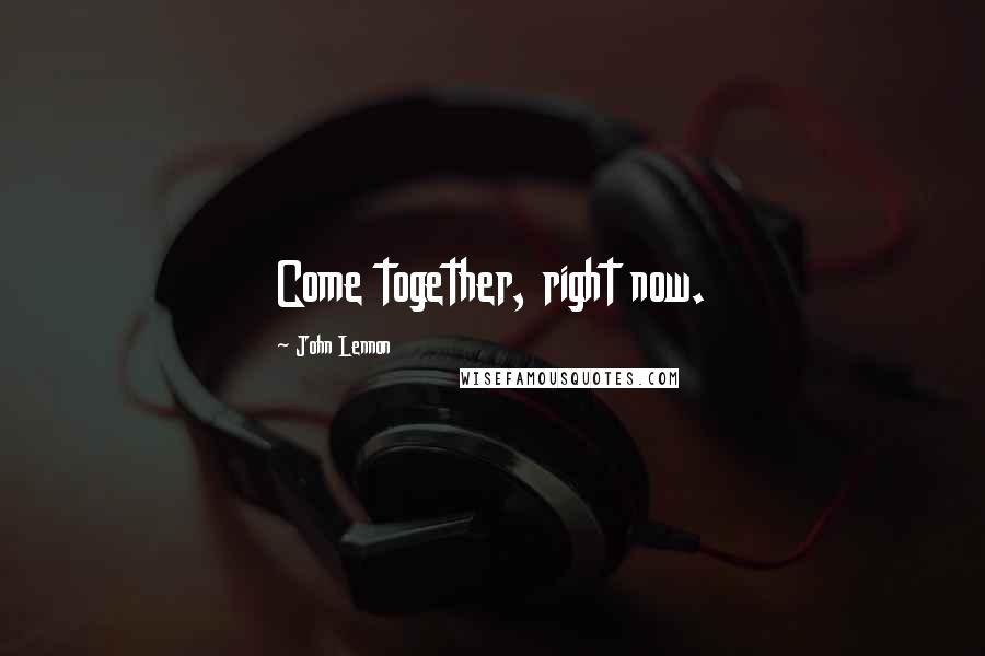 John Lennon Quotes: Come together, right now.