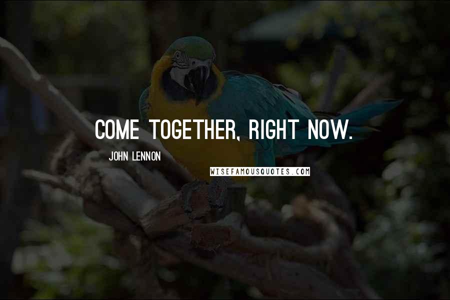 John Lennon Quotes: Come together, right now.