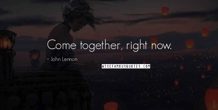 John Lennon Quotes: Come together, right now.