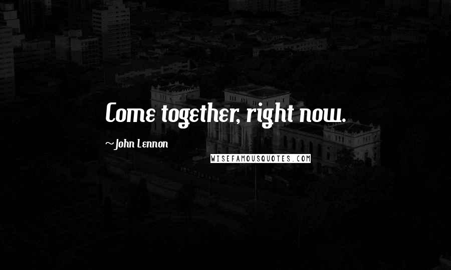 John Lennon Quotes: Come together, right now.