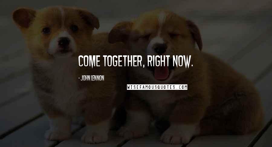 John Lennon Quotes: Come together, right now.