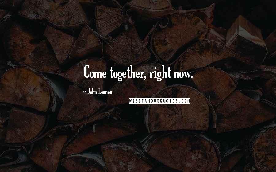 John Lennon Quotes: Come together, right now.