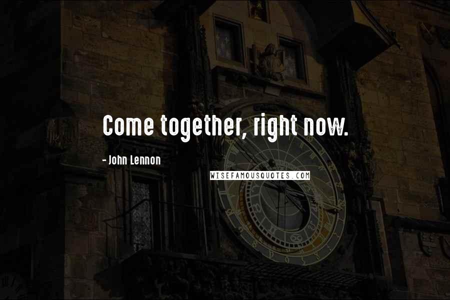 John Lennon Quotes: Come together, right now.