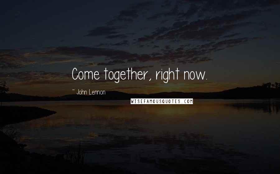 John Lennon Quotes: Come together, right now.