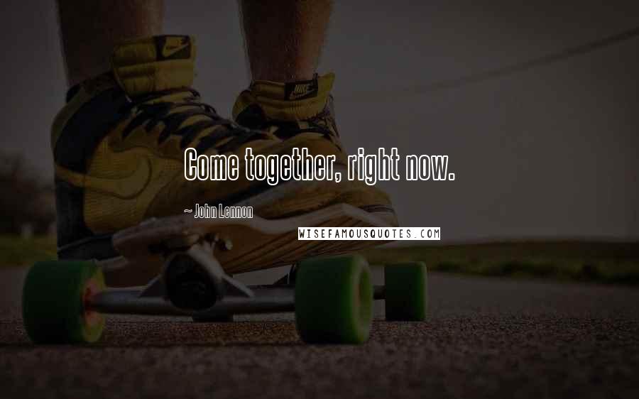 John Lennon Quotes: Come together, right now.