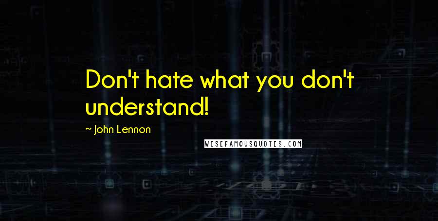 John Lennon Quotes: Don't hate what you don't understand!