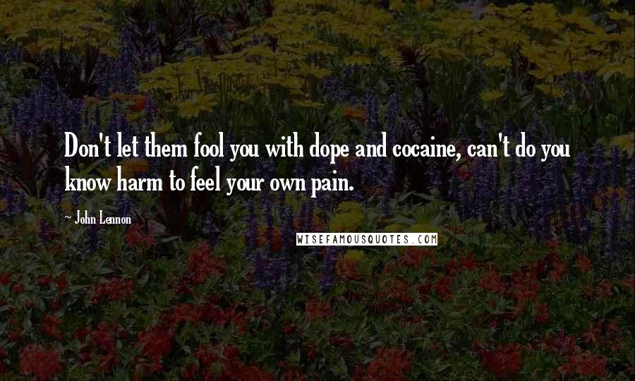 John Lennon Quotes: Don't let them fool you with dope and cocaine, can't do you know harm to feel your own pain.