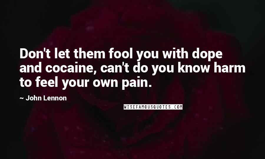 John Lennon Quotes: Don't let them fool you with dope and cocaine, can't do you know harm to feel your own pain.