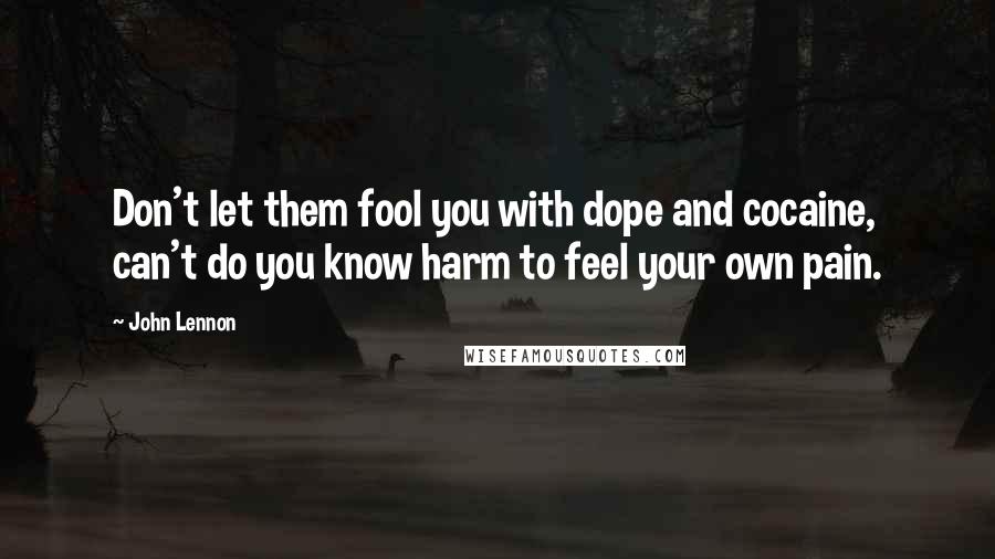 John Lennon Quotes: Don't let them fool you with dope and cocaine, can't do you know harm to feel your own pain.