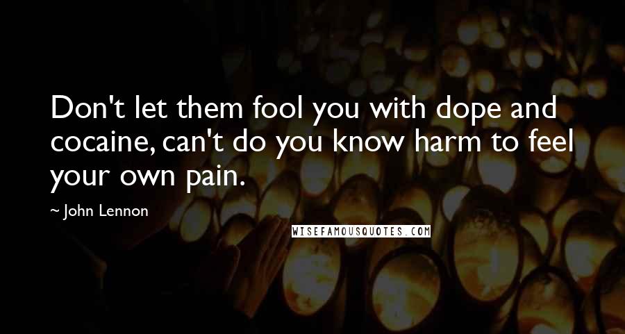 John Lennon Quotes: Don't let them fool you with dope and cocaine, can't do you know harm to feel your own pain.