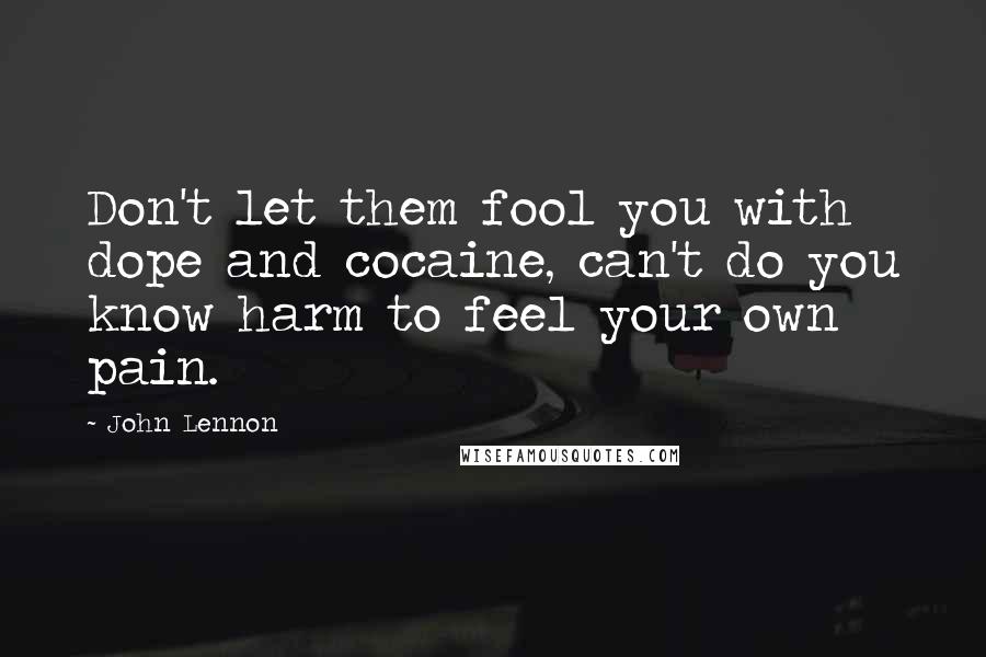 John Lennon Quotes: Don't let them fool you with dope and cocaine, can't do you know harm to feel your own pain.