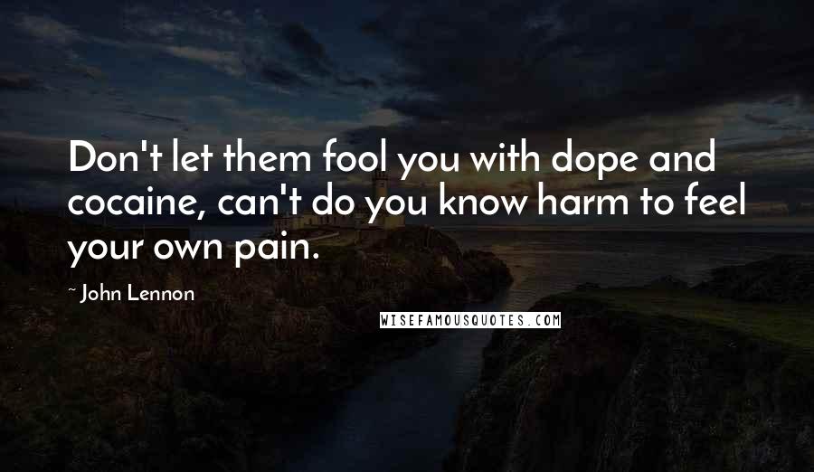 John Lennon Quotes: Don't let them fool you with dope and cocaine, can't do you know harm to feel your own pain.