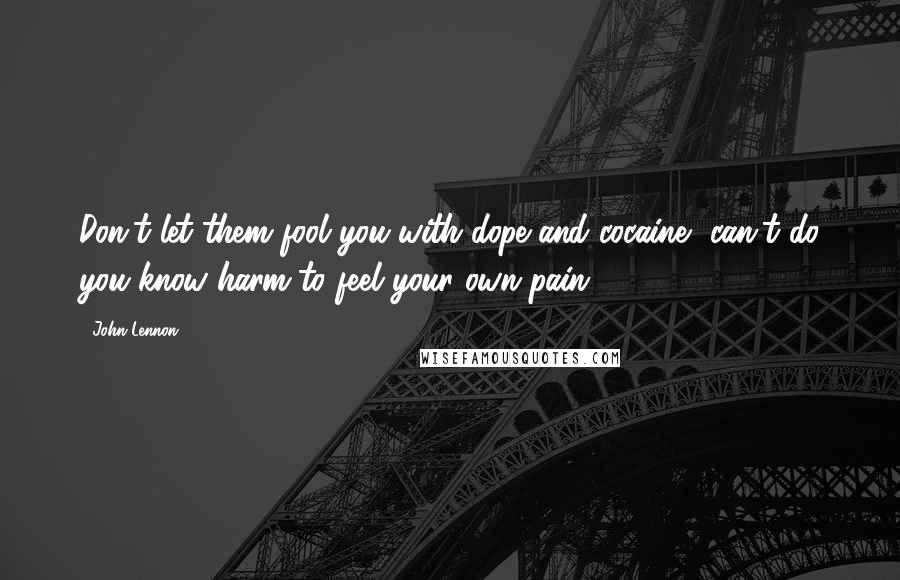 John Lennon Quotes: Don't let them fool you with dope and cocaine, can't do you know harm to feel your own pain.