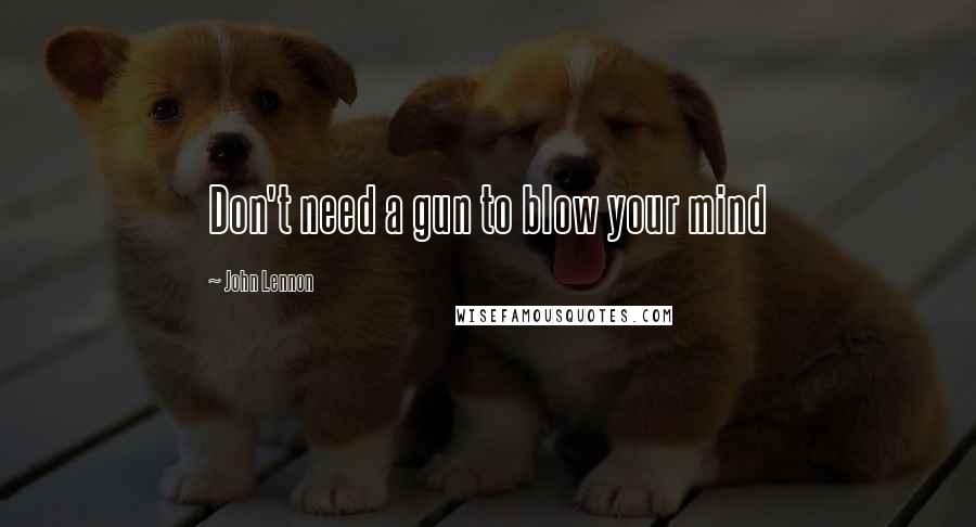 John Lennon Quotes: Don't need a gun to blow your mind