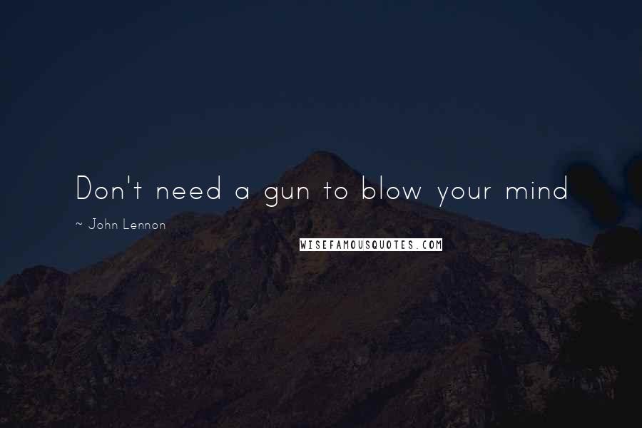 John Lennon Quotes: Don't need a gun to blow your mind