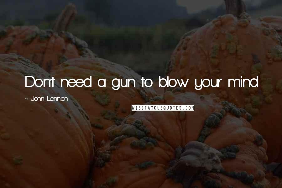 John Lennon Quotes: Don't need a gun to blow your mind