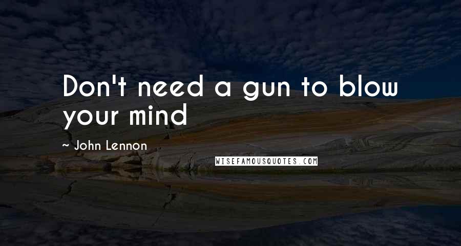 John Lennon Quotes: Don't need a gun to blow your mind