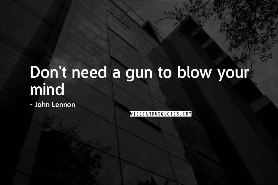 John Lennon Quotes: Don't need a gun to blow your mind