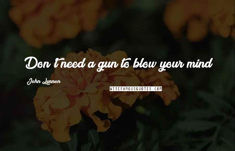 John Lennon Quotes: Don't need a gun to blow your mind