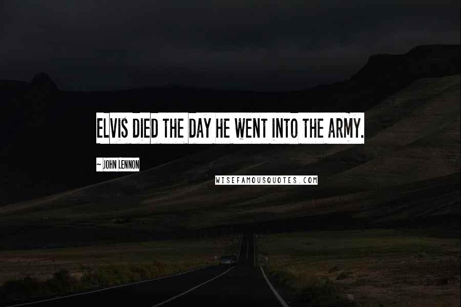 John Lennon Quotes: Elvis died the day he went into the army.
