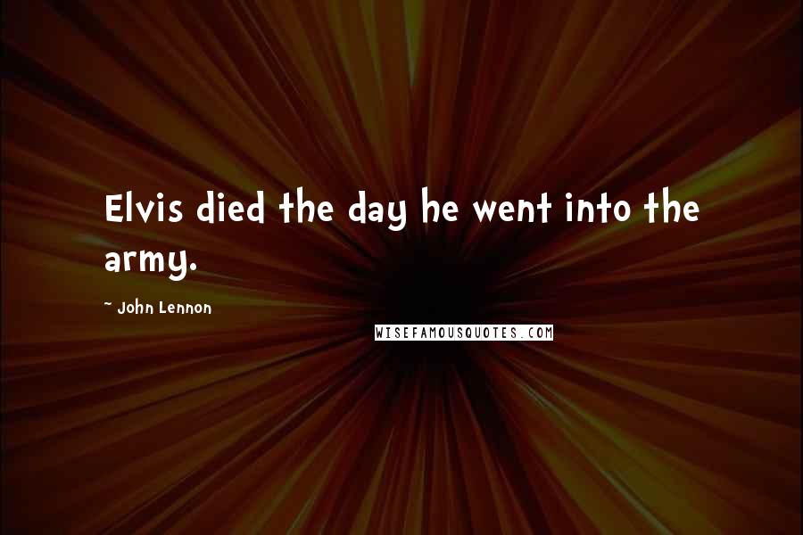 John Lennon Quotes: Elvis died the day he went into the army.