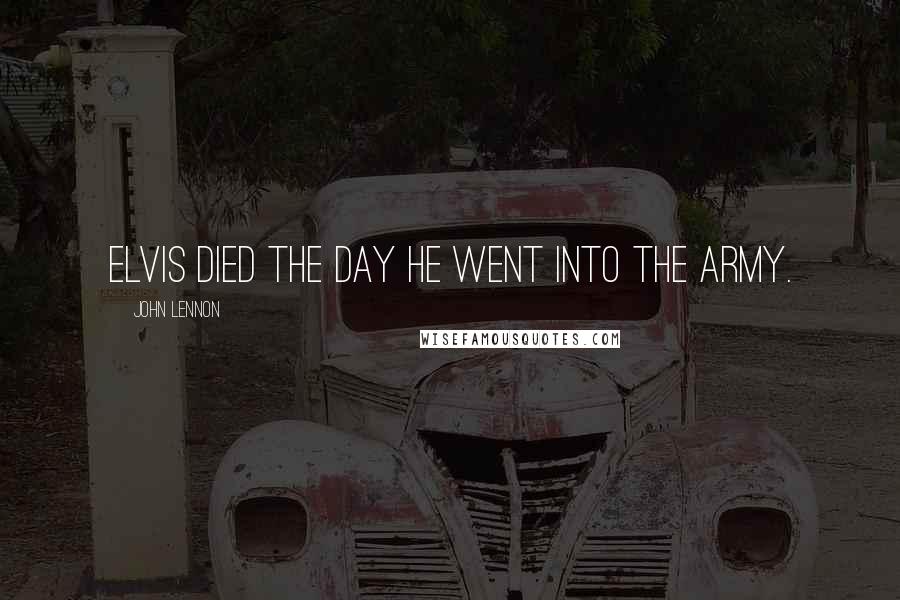John Lennon Quotes: Elvis died the day he went into the army.