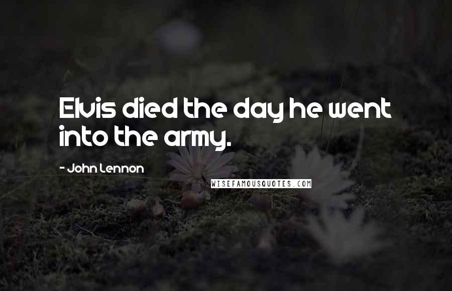 John Lennon Quotes: Elvis died the day he went into the army.