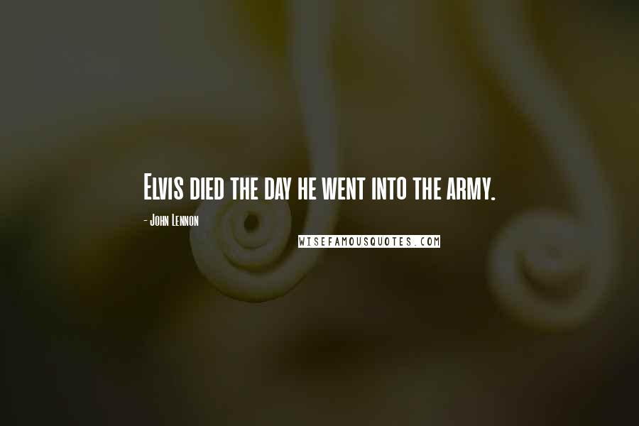 John Lennon Quotes: Elvis died the day he went into the army.
