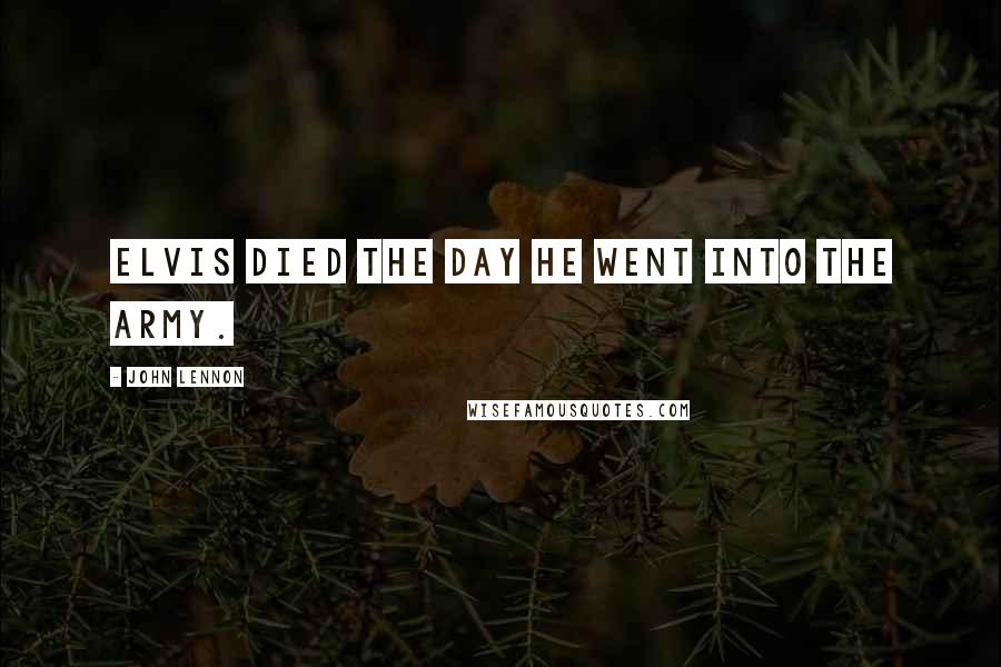 John Lennon Quotes: Elvis died the day he went into the army.