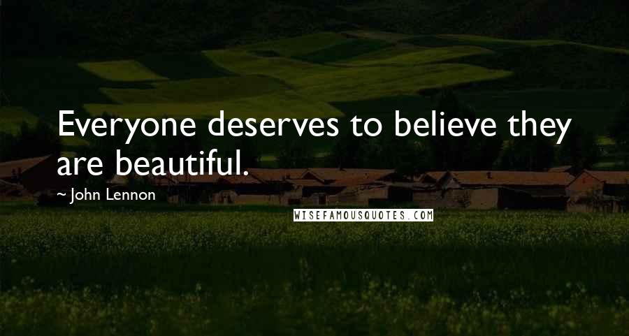 John Lennon Quotes: Everyone deserves to believe they are beautiful.