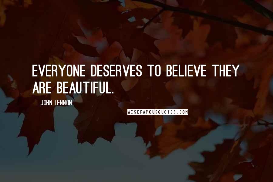 John Lennon Quotes: Everyone deserves to believe they are beautiful.