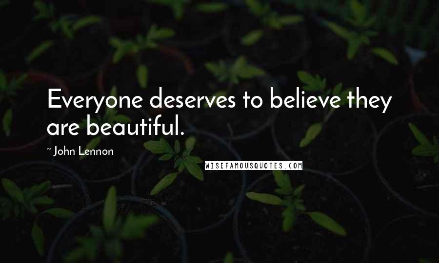 John Lennon Quotes: Everyone deserves to believe they are beautiful.