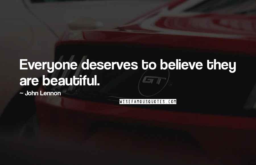 John Lennon Quotes: Everyone deserves to believe they are beautiful.
