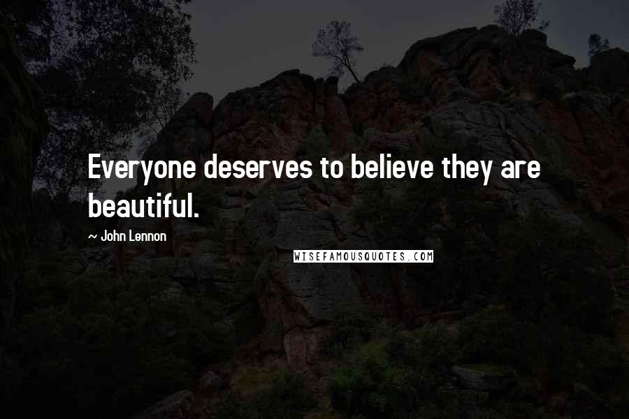 John Lennon Quotes: Everyone deserves to believe they are beautiful.