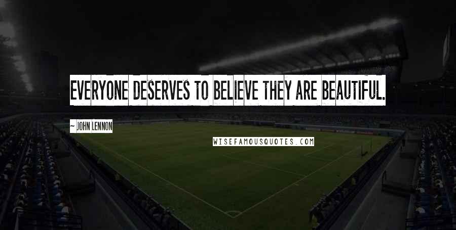 John Lennon Quotes: Everyone deserves to believe they are beautiful.