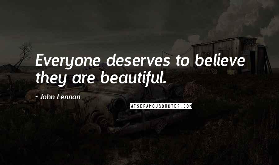 John Lennon Quotes: Everyone deserves to believe they are beautiful.