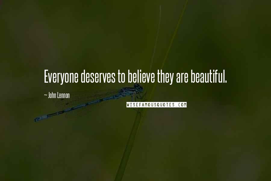 John Lennon Quotes: Everyone deserves to believe they are beautiful.