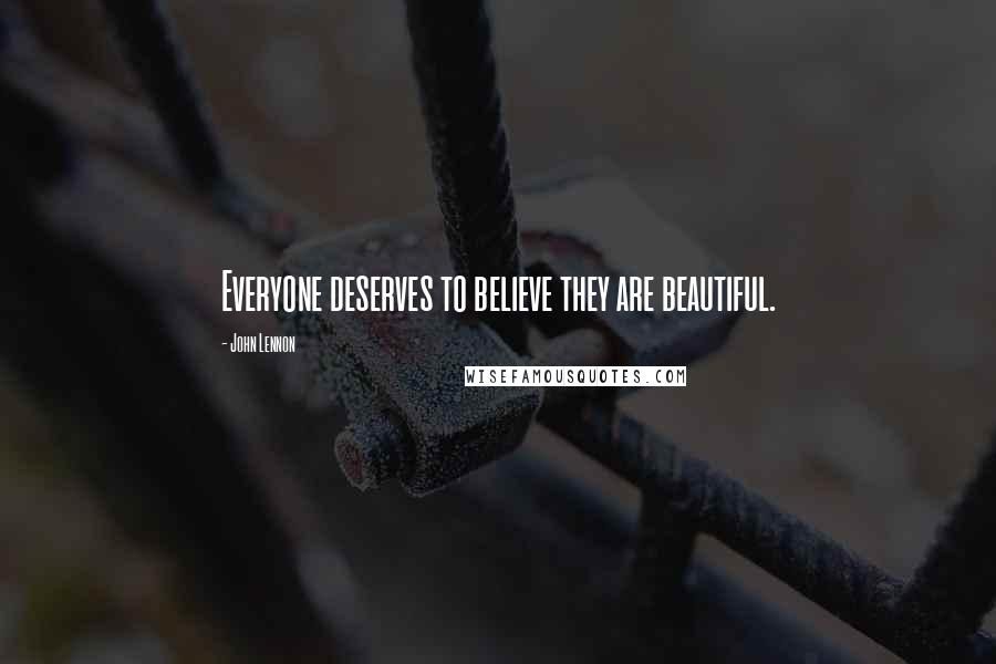 John Lennon Quotes: Everyone deserves to believe they are beautiful.