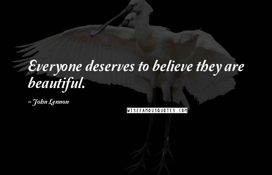 John Lennon Quotes: Everyone deserves to believe they are beautiful.