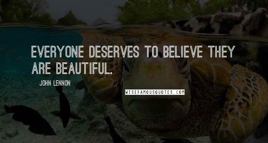 John Lennon Quotes: Everyone deserves to believe they are beautiful.