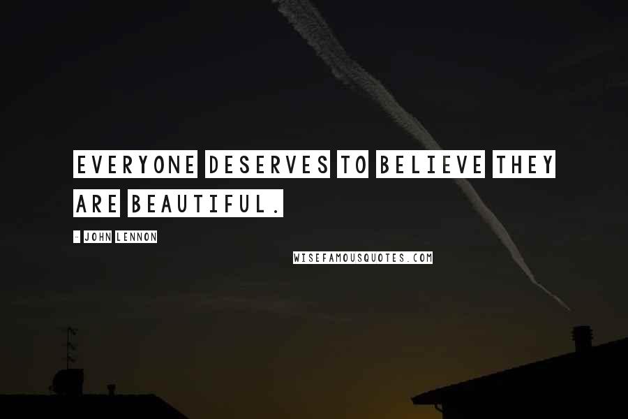 John Lennon Quotes: Everyone deserves to believe they are beautiful.
