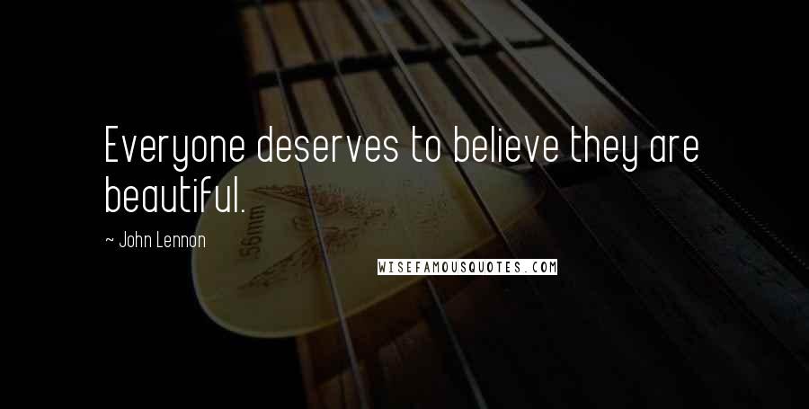 John Lennon Quotes: Everyone deserves to believe they are beautiful.