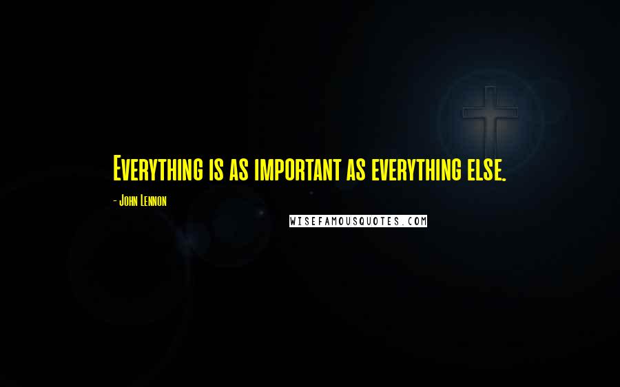 John Lennon Quotes: Everything is as important as everything else.