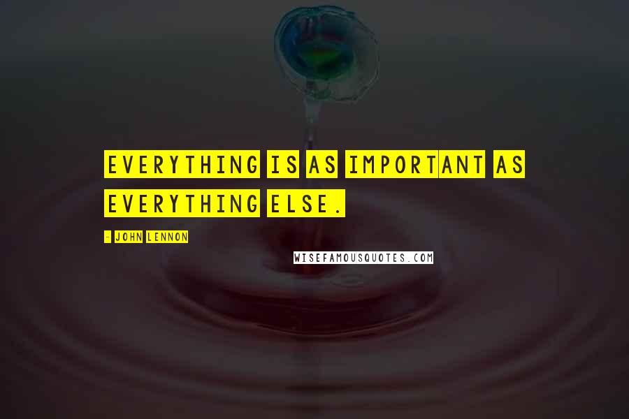 John Lennon Quotes: Everything is as important as everything else.