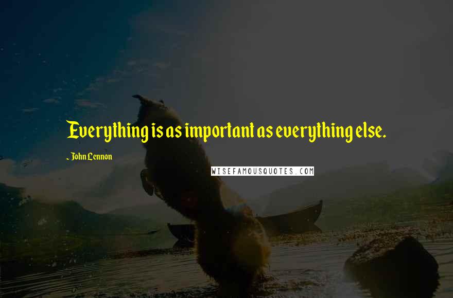 John Lennon Quotes: Everything is as important as everything else.