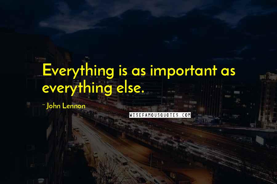 John Lennon Quotes: Everything is as important as everything else.