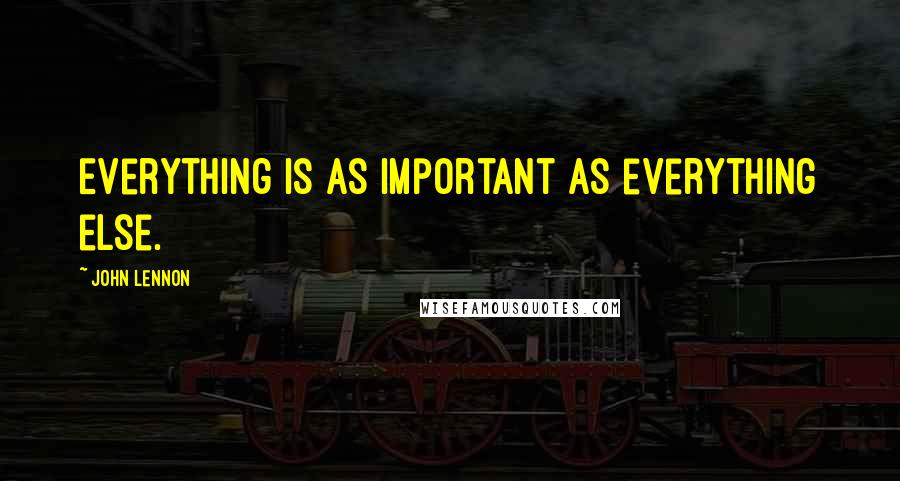 John Lennon Quotes: Everything is as important as everything else.