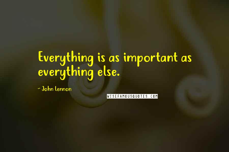 John Lennon Quotes: Everything is as important as everything else.