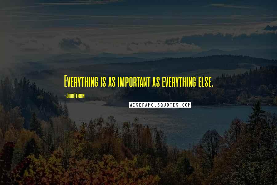 John Lennon Quotes: Everything is as important as everything else.