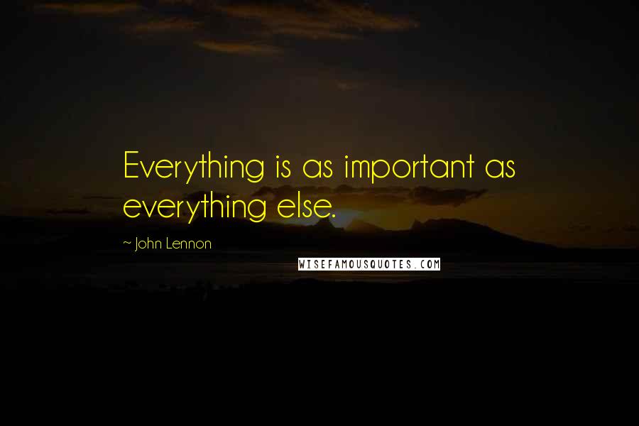 John Lennon Quotes: Everything is as important as everything else.